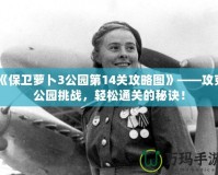 《保衛(wèi)蘿卜3公園第14關攻略圖》——攻克公園挑戰(zhàn)，輕松通關的秘訣！