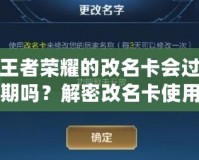 王者榮耀的改名卡會過期嗎？解密改名卡使用常見問題