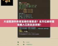 大話西游外傳藏寶閣在哪里進？全方位解析藏寶閣入口及玩法攻略！