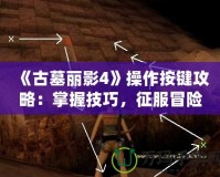 《古墓麗影4》操作按鍵攻略：掌握技巧，征服冒險(xiǎn)世界！