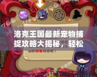 洛克王國最新寵物捕捉攻略大揭秘，輕松獲得稀有寵物！