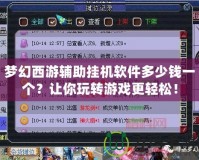 夢(mèng)幻西游輔助掛機(jī)軟件多少錢一個(gè)？讓你玩轉(zhuǎn)游戲更輕松！