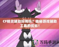 CF精靈輔助好用嗎？揭秘游戲輔助工具的優(yōu)劣！