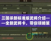 三國(guó)殺新標(biāo)準(zhǔn)版武將介紹——全新武將卡，帶你領(lǐng)略策略博弈的魅力