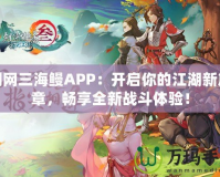 劍網(wǎng)三海鰻APP：開啟你的江湖新篇章，暢享全新戰(zhàn)斗體驗(yàn)！