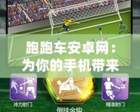 跑跑車安卓網(wǎng)：為你的手機(jī)帶來無限可能，暢享手游新世界！