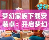 夢(mèng)幻家族下載安裝卓：開啟夢(mèng)幻生活的暢快之旅