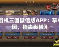 《街機(jī)三國(guó)微信版APP：掌中三國(guó)，指尖縱橫》