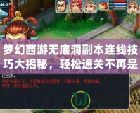 夢幻西游無底洞副本連線技巧大揭秘，輕松通關不再是夢！