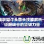 英雄聯(lián)盟牛頭酋長(zhǎng)技能解析——征服峽谷的堅(jiān)韌力量