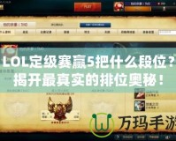 LOL定級賽贏5把什么段位？揭開最真實的排位奧秘！