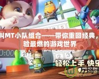 我叫MT小隊(duì)組合——帶你重回經(jīng)典，體驗(yàn)最燃的游戲世界