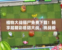 植物大戰(zhàn)僵尸免費下載！暢享超精彩塔防大戰(zhàn)，挑戰(zhàn)極限玩法！
