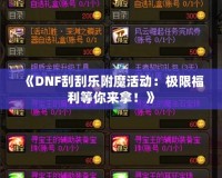 《DNF刮刮樂附魔活動：極限福利等你來拿！》