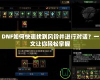 DNF如何快速找到風(fēng)鈴并進(jìn)行對(duì)話？一文讓你輕松掌握