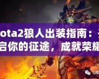 Dota2狼人出裝指南：開啟你的征途，成就榮耀戰(zhàn)士