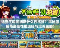 洛克王國圖瑞斯什么性格好？揭秘圖瑞斯最佳性格選擇與培養(yǎng)策略！