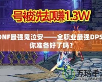 DNF最強鬼泣安——全職業(yè)最強DPS，你準備好了嗎？