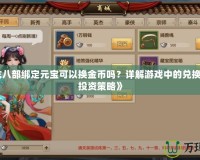《天龍八部綁定元寶可以換金幣嗎？詳解游戲中的兌換機制與投資策略》
