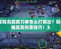 《冒險(xiǎn)島超能力者怎么打輸出？輕松掌握超高傷害技巧！》