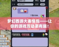 夢(mèng)幻西游大表情包——讓你的游戲互動(dòng)更有趣！