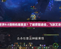 魔獸世界9.0滑翔機(jī)哪里買(mǎi)？了解獲取途徑，飛躍艾澤拉斯！