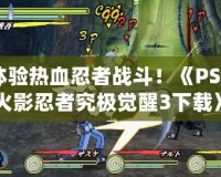 體驗熱血忍者戰(zhàn)斗！《PSP火影忍者究極覺醒3下載》帶你走進(jìn)忍者世界
