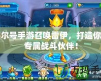 賽爾號(hào)手游召喚雷伊，打造你的專屬戰(zhàn)斗伙伴！