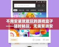 不用安裝就能玩的游戲盒子——隨時暢玩，無需繁瑣安裝