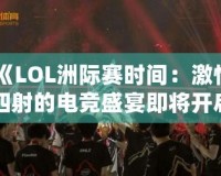 《LOL洲際賽時(shí)間：激情四射的電競(jìng)盛宴即將開(kāi)啟！》