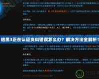 暗黑3正在認證資料錯誤怎么辦？解決方法全解析！