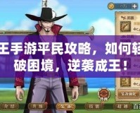 航海王手游平民攻略，如何輕松打破困境，逆襲成王！