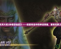 《無雙大蛇2孫悟空仙武》——探索傳說中的神話英雄，重鑄無敵之力！