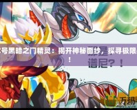 賽爾號黑暗之門精靈：揭開神秘面紗，探尋極限戰(zhàn)力！