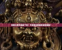 劍網(wǎng)三黑天絕版了嗎？不容錯過的稀有寶物揭秘！