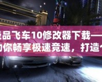 極品飛車10修改器下載——助你暢享極速競速，打造個(gè)性化賽車世界
