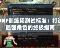 DNF訓(xùn)練場測試標(biāo)準(zhǔn)：打造最強(qiáng)角色的終極指南