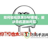 如何輕松聯(lián)系DNF客服，解決您的游戲問(wèn)題