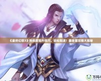 《最終幻想3》熟練度提升技巧，輕松刷滿！最全面攻略大揭秘