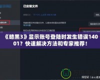 《暗黑3》顯示賬號(hào)登陸時(shí)發(fā)生錯(cuò)誤14001？快速解決方法和專家推薦！