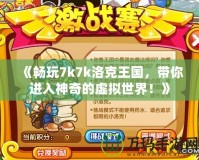 《暢玩7k7k洛克王國(guó)，帶你進(jìn)入神奇的虛擬世界！》