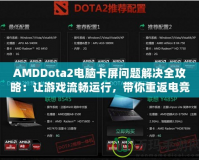 AMDDota2電腦卡屏問題解決全攻略：讓游戲流暢運行，帶你重返電競巔峰！