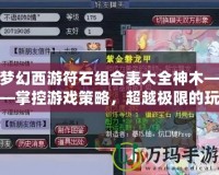 夢幻西游符石組合表大全神木——掌控游戲策略，超越極限的玩法秘籍！