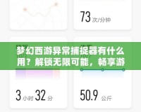 夢幻西游異常捕捉器有什么用？解鎖無限可能，暢享游戲樂趣！