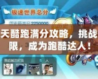 天天酷跑滿分攻略，挑戰(zhàn)極限，成為跑酷達(dá)人！