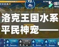 洛克王國水系平民神寵——輕松征戰(zhàn)，超強(qiáng)實(shí)力等你體驗(yàn)！