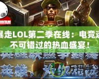 暴走LOL第二季在線(xiàn)：電競(jìng)迷不可錯(cuò)過(guò)的熱血盛宴！