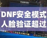 DNF安全模式人臉驗(yàn)證超過(guò)五個(gè)怎么辦？解決方案大揭秘！