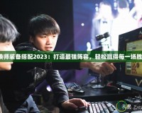 召喚師裝備搭配2023：打造最強(qiáng)陣容，輕松贏得每一場(chǎng)勝利！
