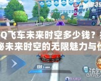 QQ飛車未來(lái)時(shí)空多少錢？探秘未來(lái)時(shí)空的無(wú)限魅力與價(jià)值